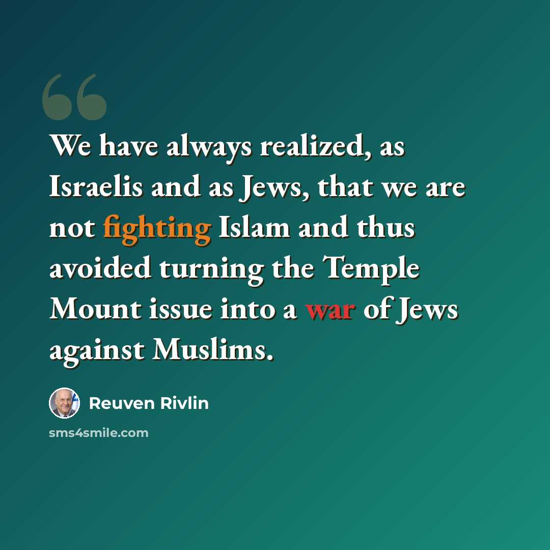 “We have always realized, as Israelis and as Jews, that we are not fighting Islam and thus avoided turning the Temple Mount issue into a war of Jews against Muslims.” quote by Reuven Rivlin
