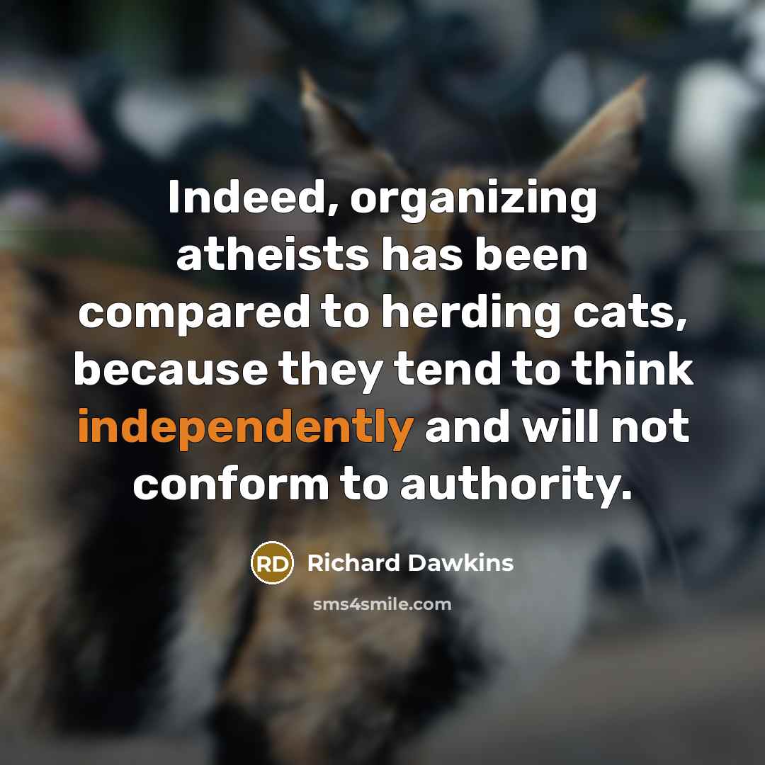 “Indeed, organizing atheists has been compared to herding cats, because they tend to think independently and will not conform to authority.” quote by Richard Dawkins