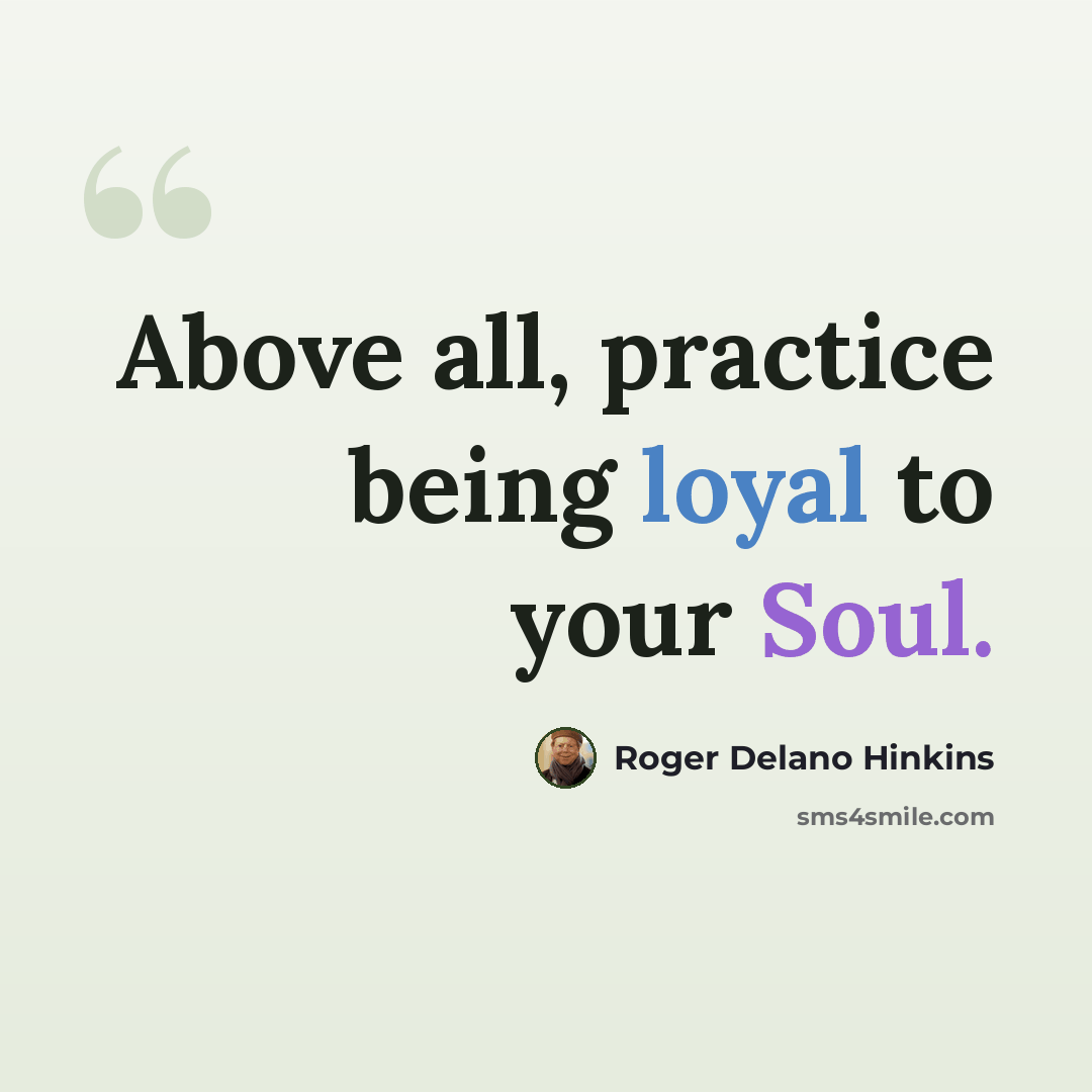 “Above all, practice being loyal to your Soul.” quote by Roger Delano Hinkins