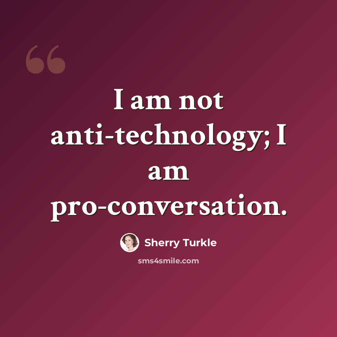 “I am not anti-technology; I am pro-conversation.” quote by Sherry Turkle