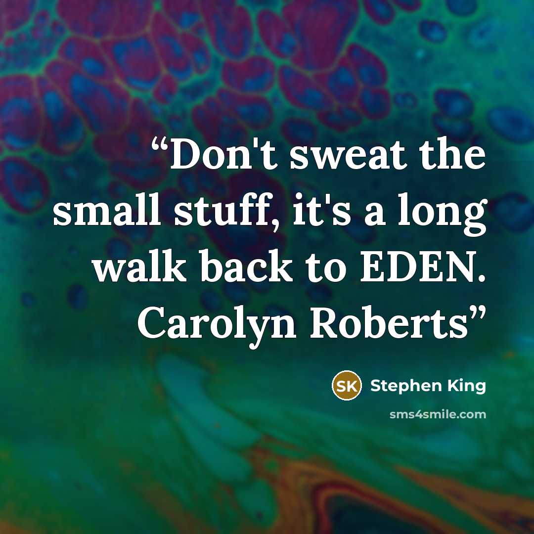 “Don't sweat the small stuff, it's a long walk back to EDEN. Carolyn Roberts” quote by Stephen King