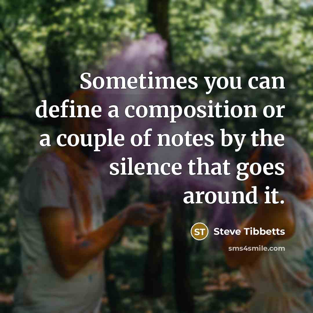 “Sometimes you can define a composition or a couple of notes by the silence that goes around it.” quote by Steve Tibbetts