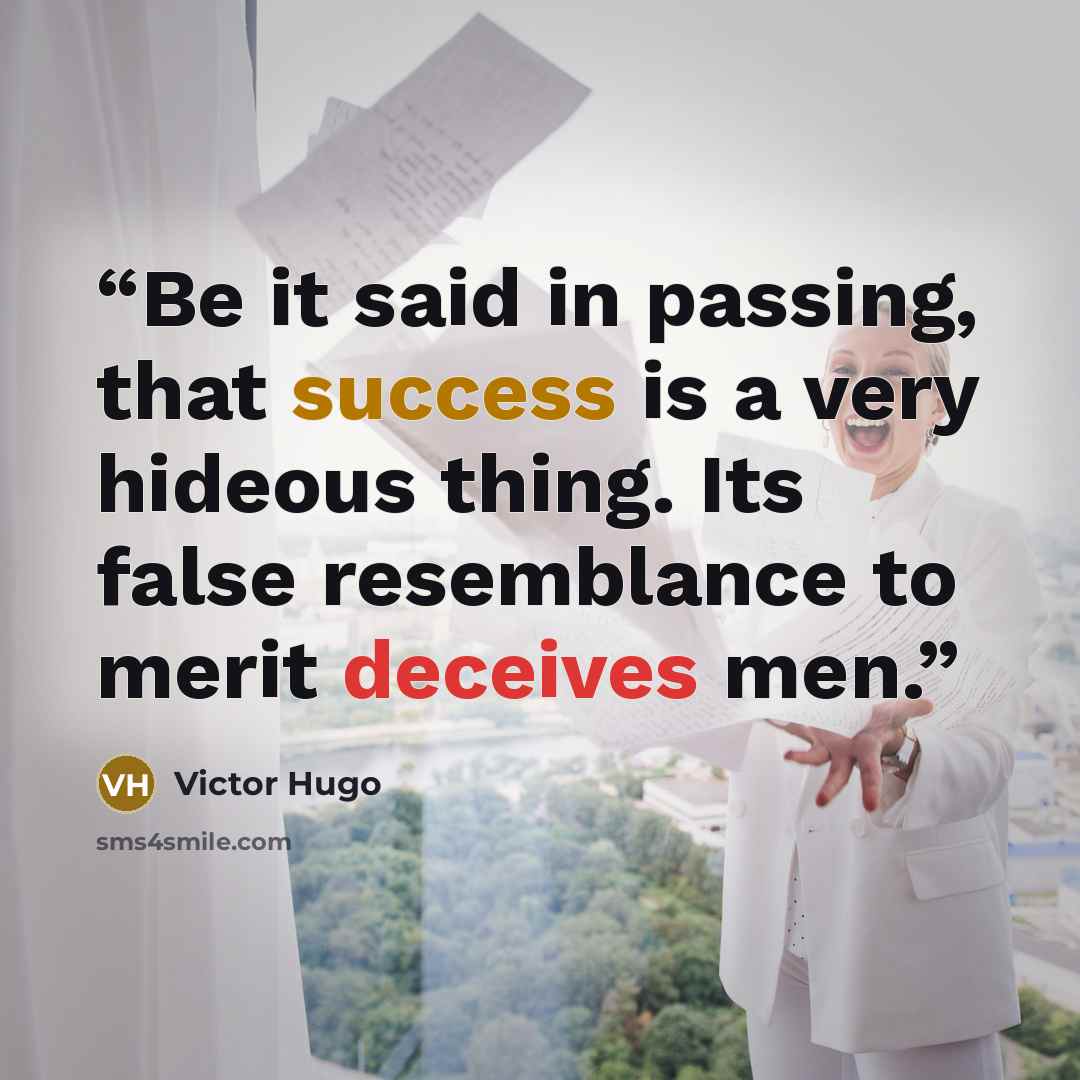 “Be it said in passing, that success is a very hideous thing. Its false resemblance to merit deceives men.” quote by Victor Hugo