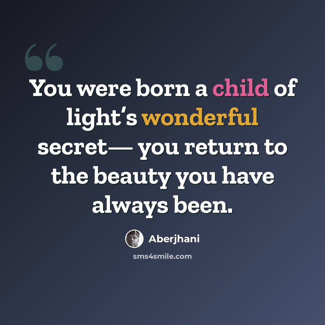 “You were born a child of light’s wonderful secret— you return to the beauty you have always been.” quote by Aberjhani