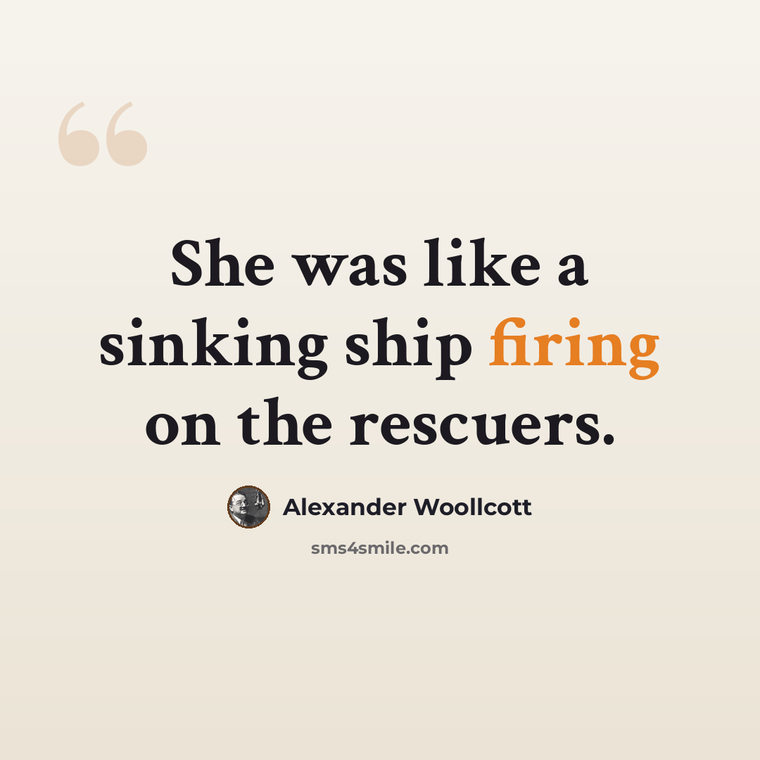“She was like a sinking ship firing on the rescuers.” quote by Alexander Woollcott