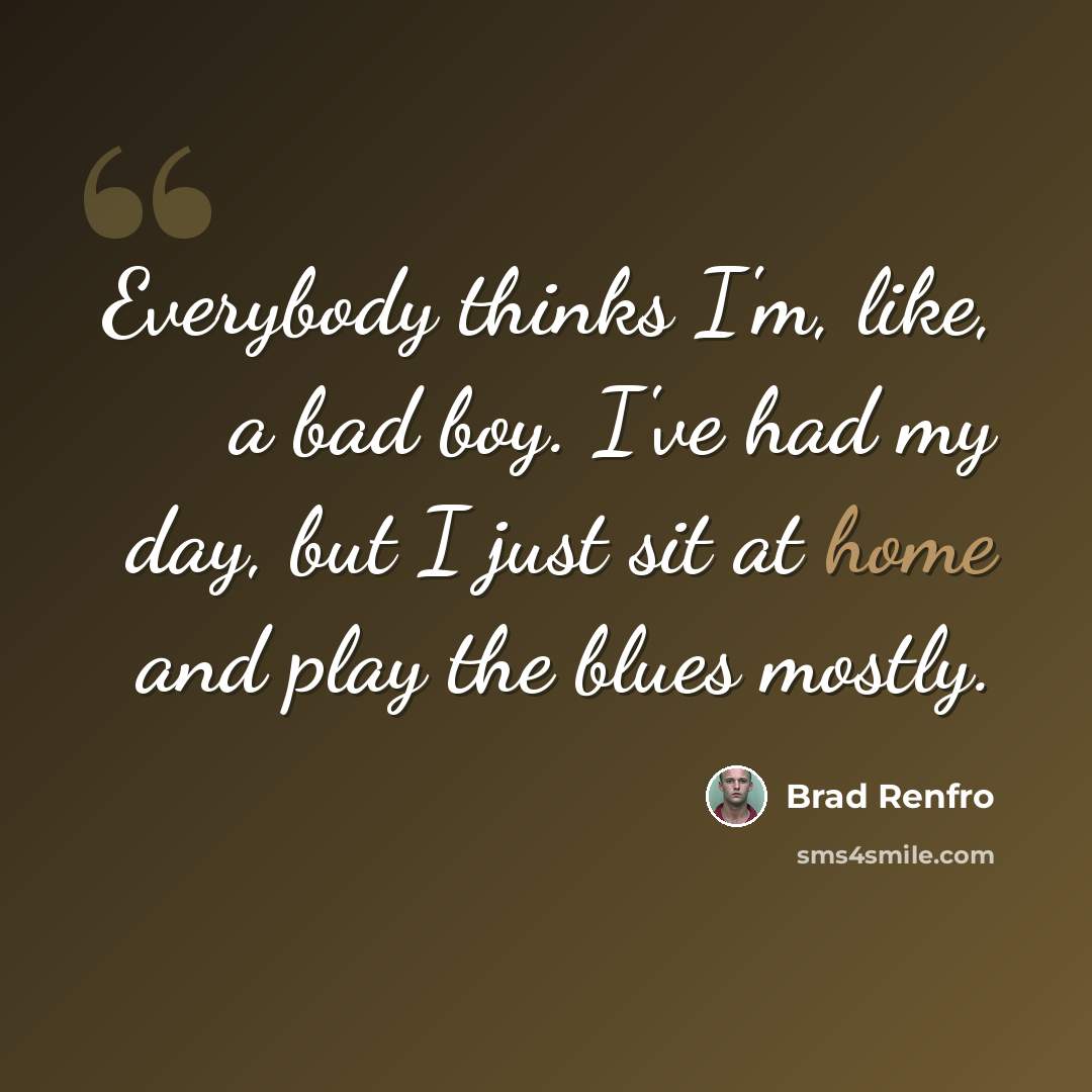 “Everybody thinks I'm, like, a bad boy. I've had my day, but I just sit at home and play the blues mostly.” quote by Brad Renfro