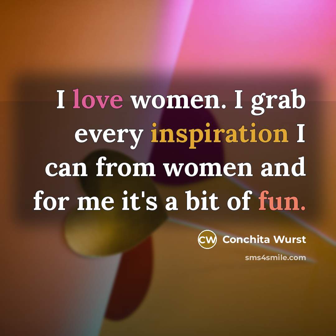 “I love women. I grab every inspiration I can from women and for me it's a bit of fun.” quote by Conchita Wurst