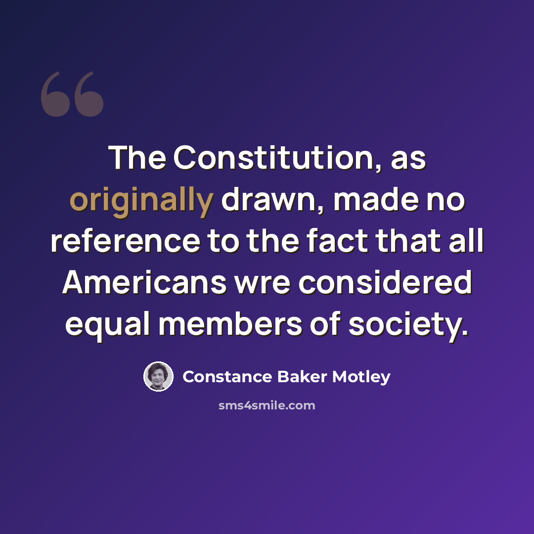 “The Constitution, as originally drawn, made no reference to the fact that all Americans wre considered equal members of society.” quote by Constance Baker Motley