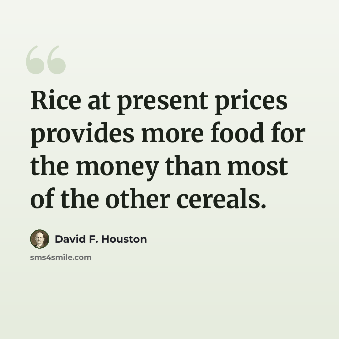 “Rice at present prices provides more food for the money than most of the other cereals.” quote by David F. Houston