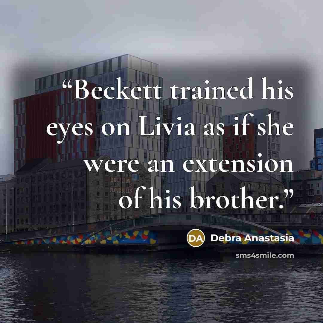 “Beckett trained his eyes on Livia as if she were an extension of his brother.” quote by Debra Anastasia