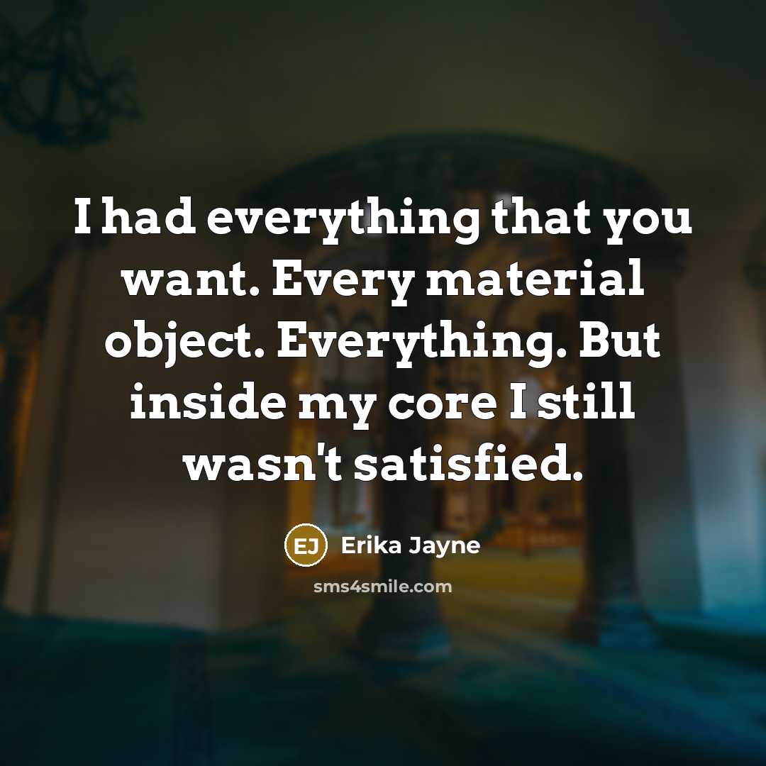 “I had everything that you want. Every material object. Everything. But inside my core I still wasn't satisfied.” quote by Erika Jayne