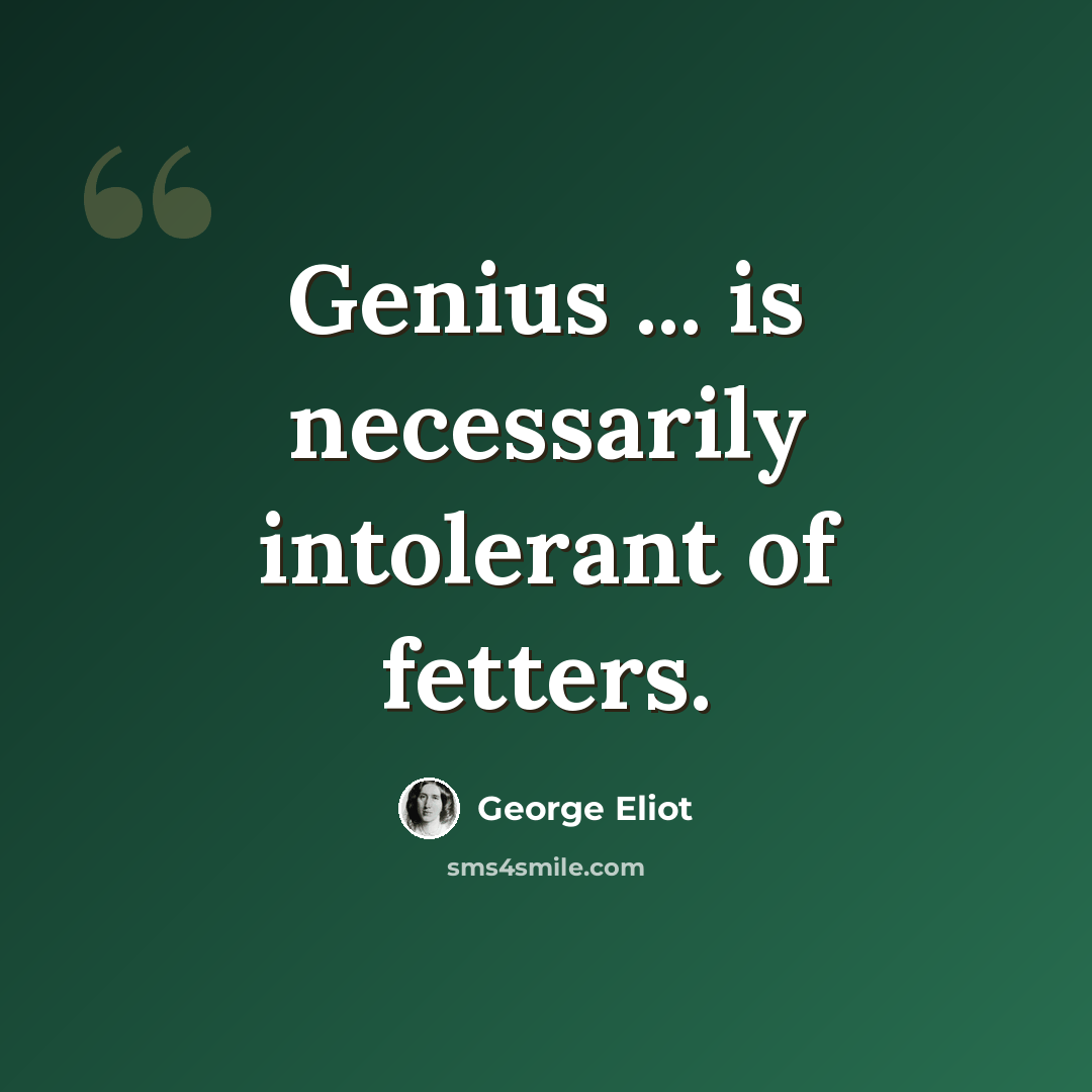 “Genius ... is necessarily intolerant of fetters.” quote by George Eliot