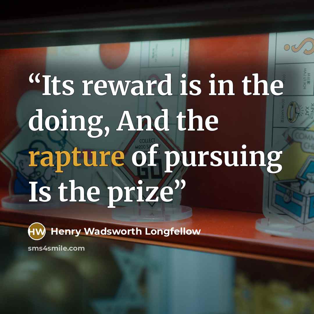 “Its reward is in the doing, And the rapture of pursuing Is the prize” quote by Henry Wadsworth Longfellow