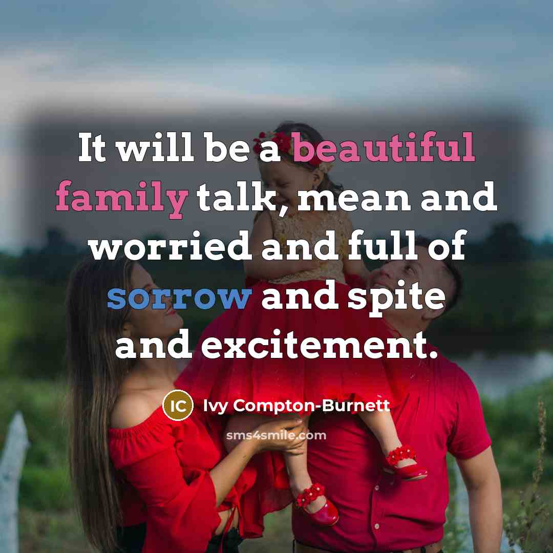 “It will be a beautiful family talk, mean and worried and full of sorrow and spite and excitement.” quote by Ivy Compton-Burnett