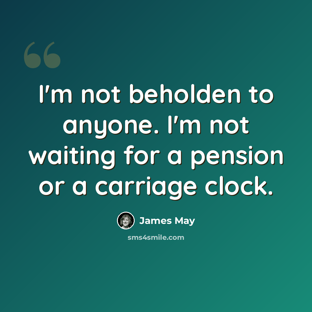 “I'm not beholden to anyone. I'm not waiting for a pension or a carriage clock.” quote by James May