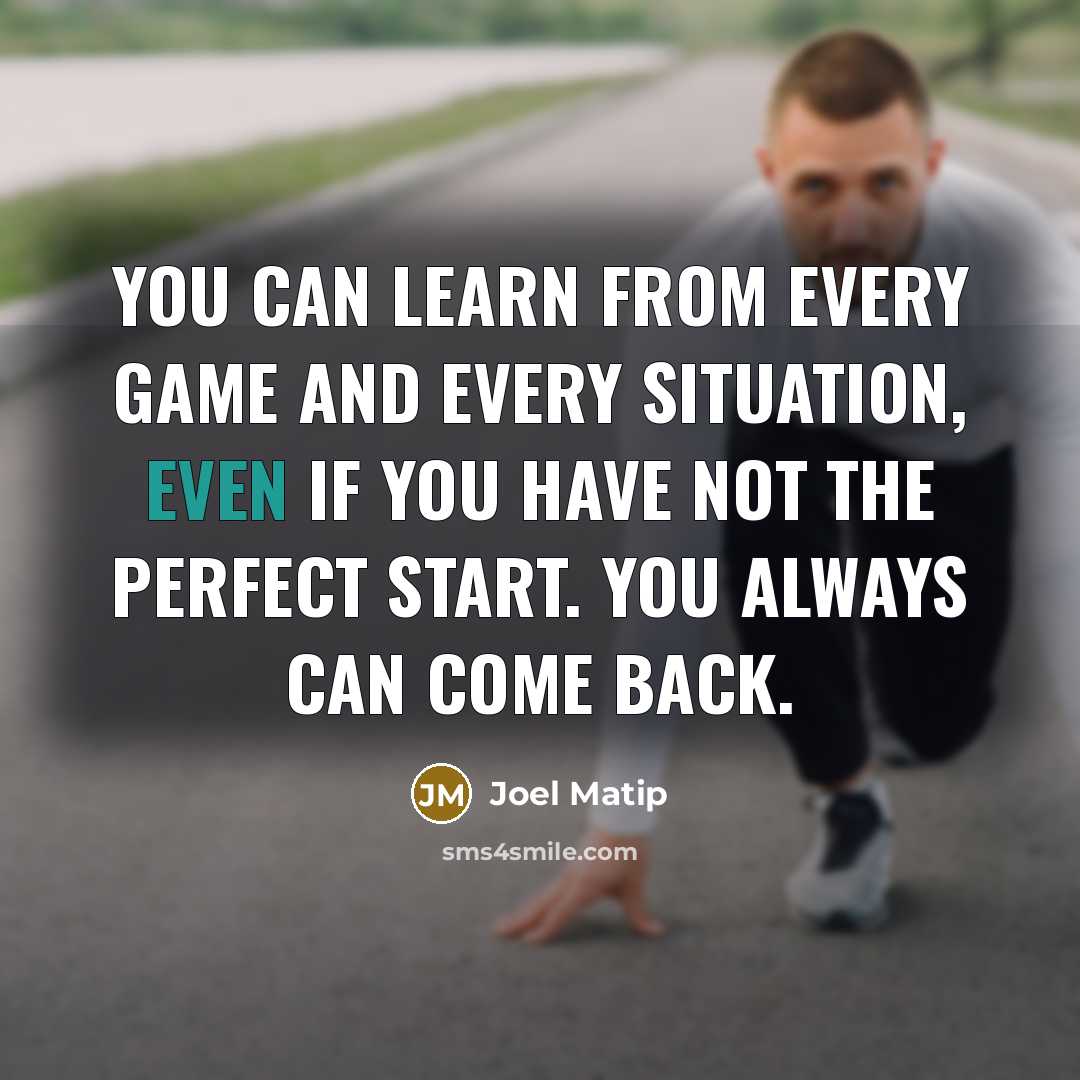 “You can learn from every game and every situation, even if you have not the perfect start. You always can come back.” quote by Joel Matip