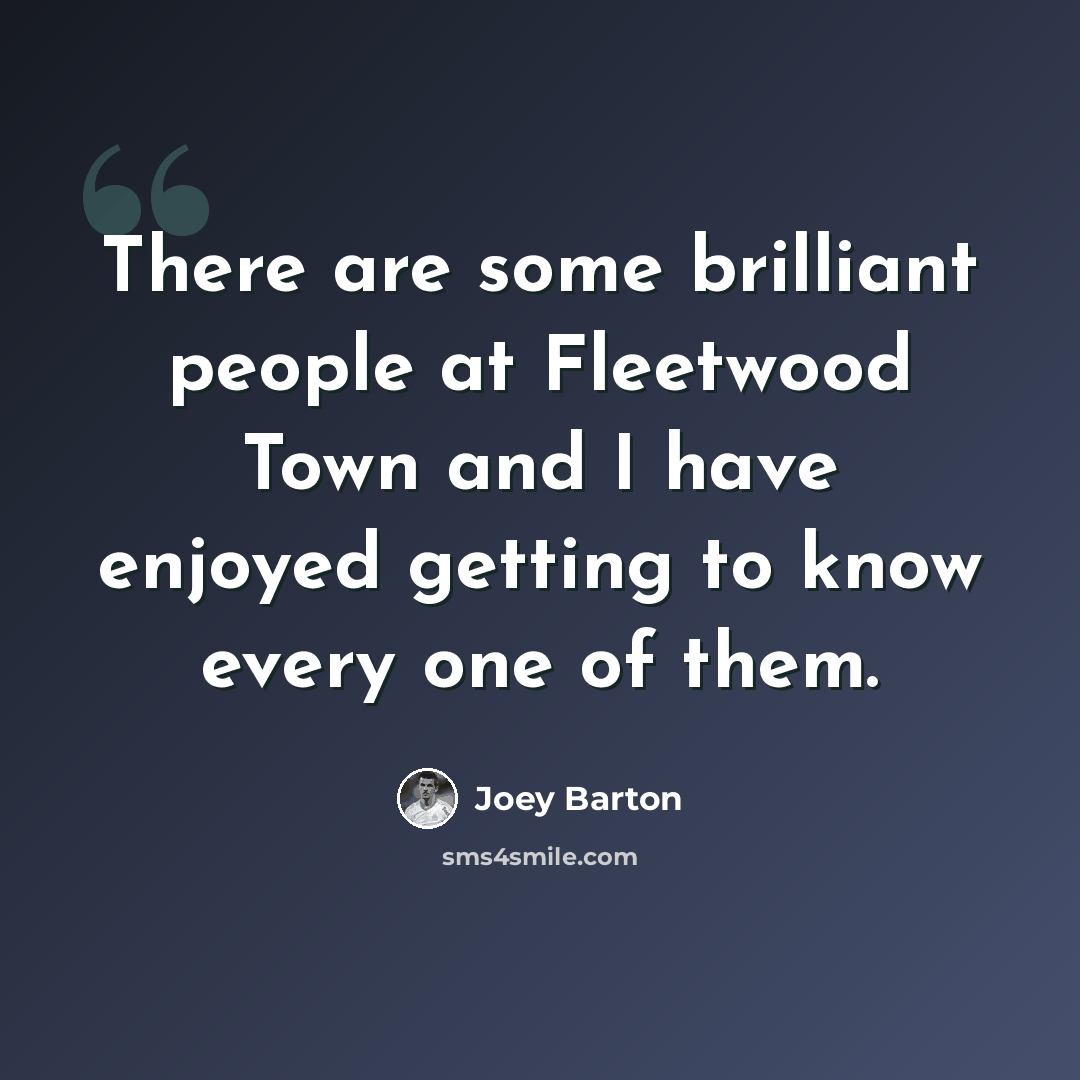 “There are some brilliant people at Fleetwood Town and I have enjoyed getting to know every one of them.” quote by Joey Barton