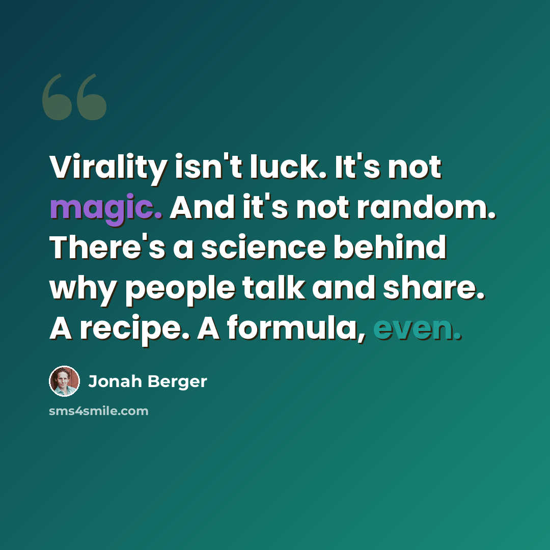 “Virality isn't luck. It's not magic. And it's not random. There's a science behind why people talk and share. A recipe. A formula, even.” quote by Jonah Berger