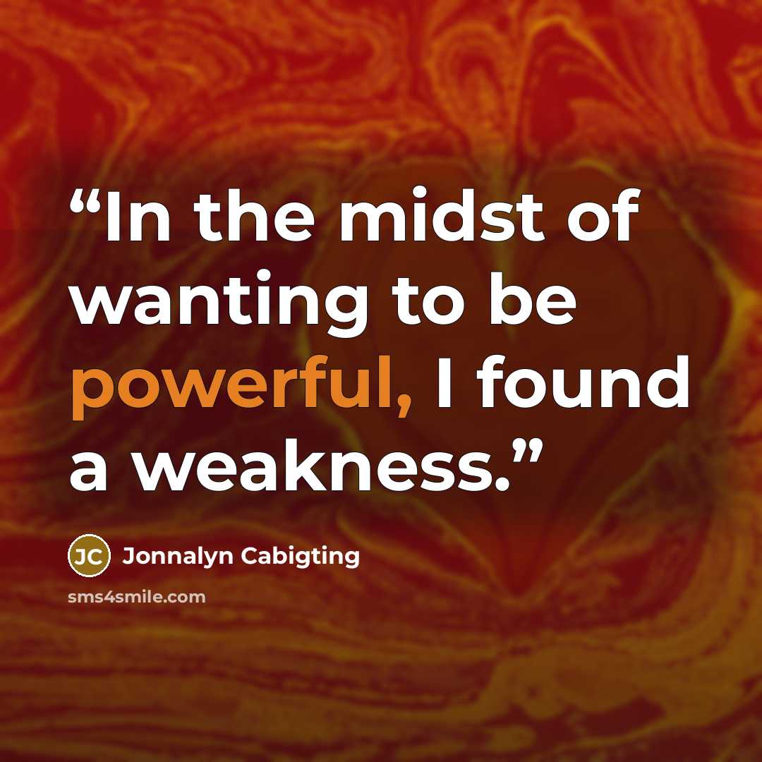 “In the midst of wanting to be powerful, I found a weakness.” quote by Jonnalyn Cabigting