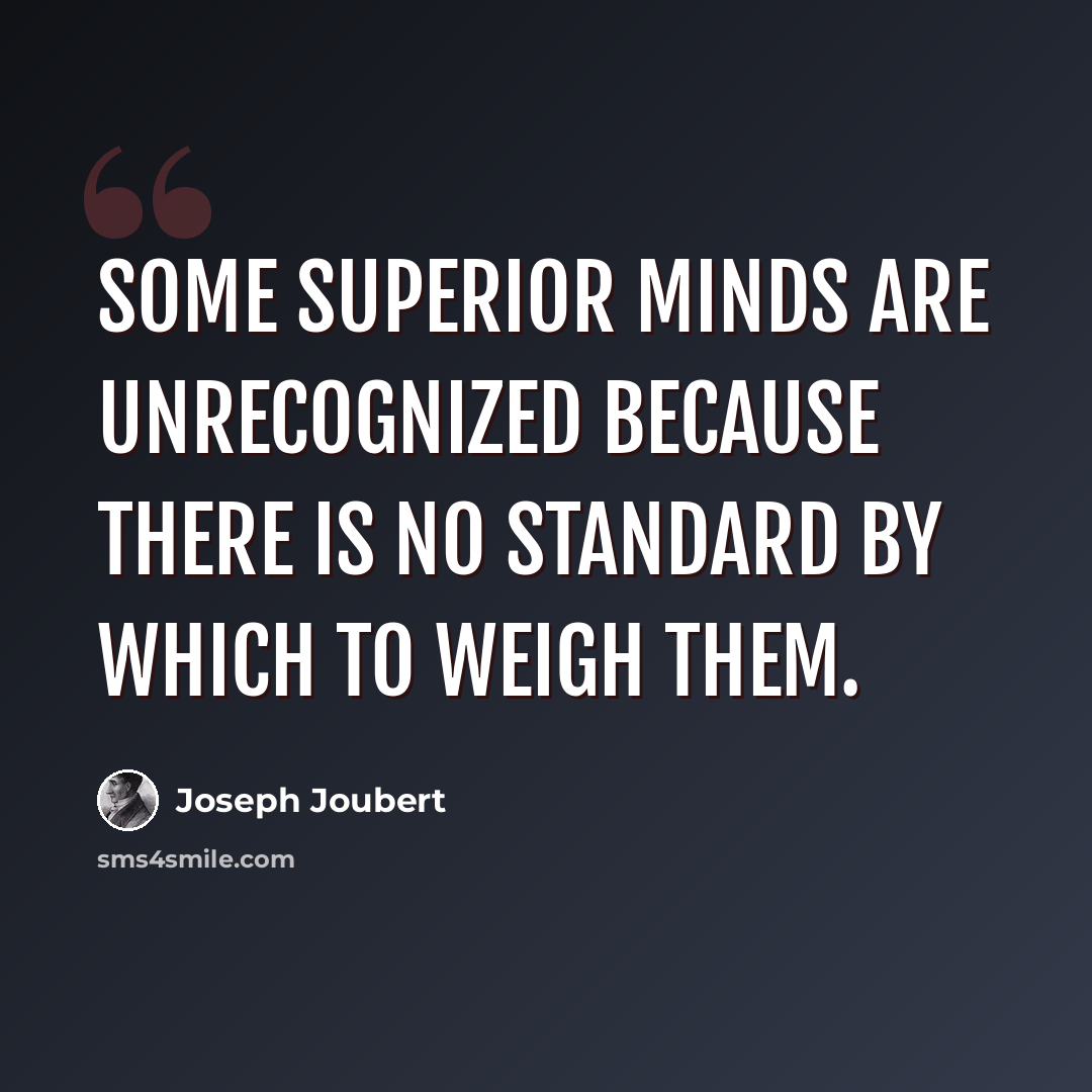 “Some superior minds are unrecognized because there is no standard by which to weigh them.” quote by Joseph Joubert