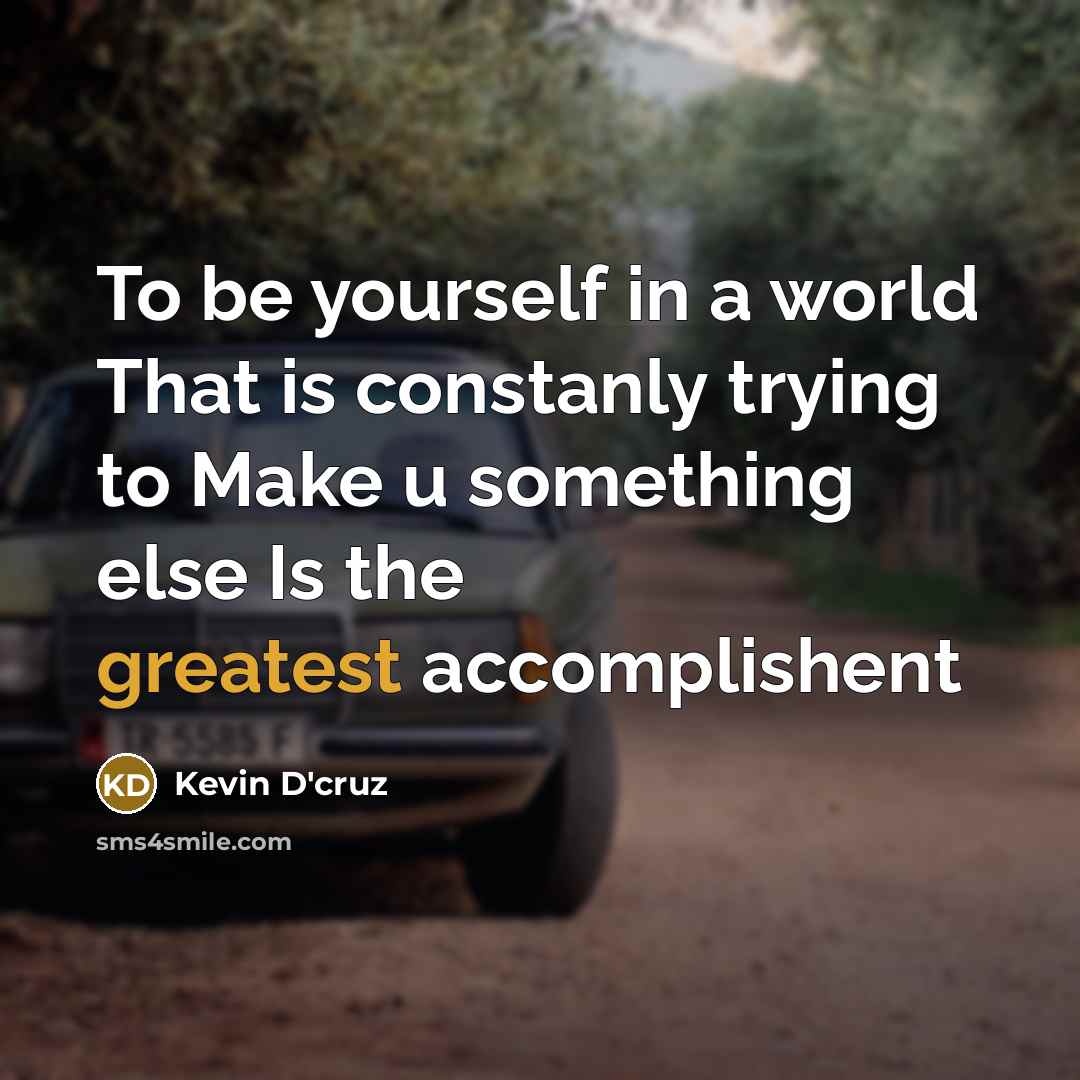 “To be yourself in a world That is constanly trying to Make u something else Is the greatest accomplishent” quote by Kevin D'cruz