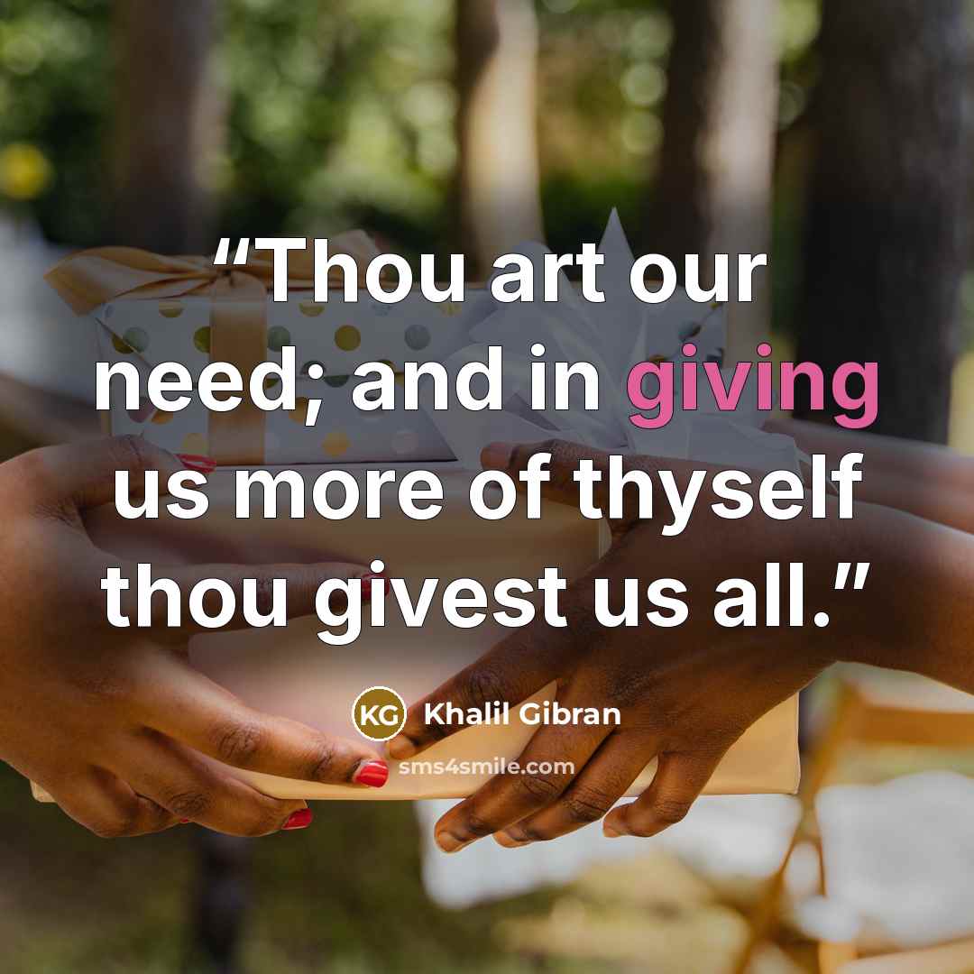 “Thou art our need; and in giving us more of thyself thou givest us all.” quote by Khalil Gibran