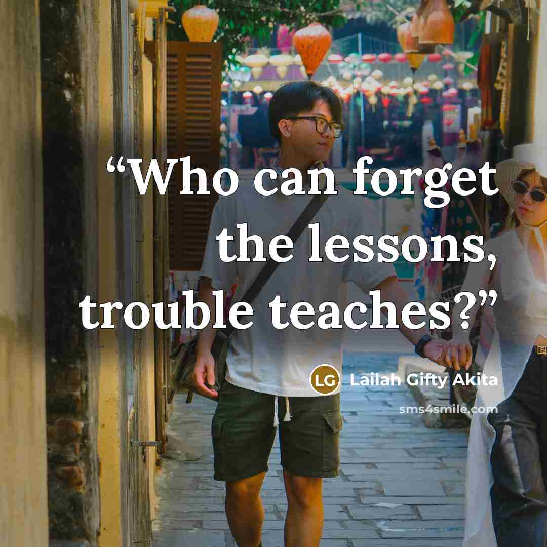 “Who can forget the lessons, trouble teaches?” quote by Lailah Gifty Akita