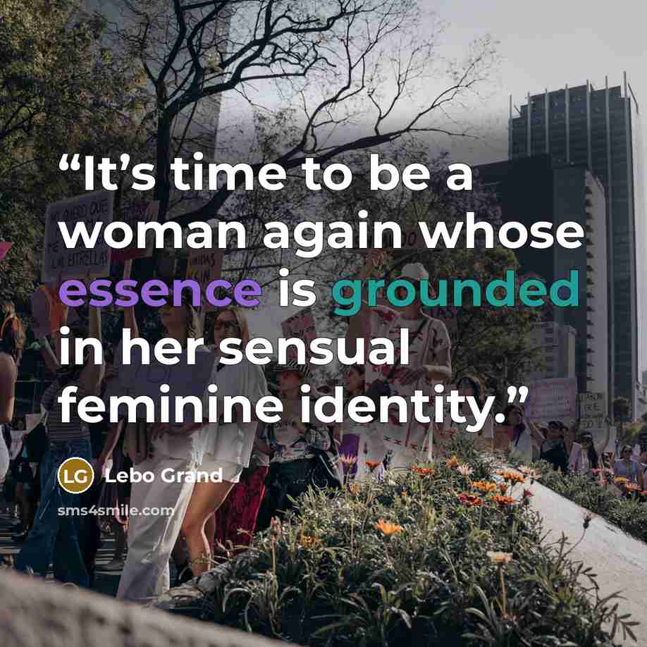 “It’s time to be a woman again whose essence is grounded in her sensual feminine identity.” quote by Lebo Grand