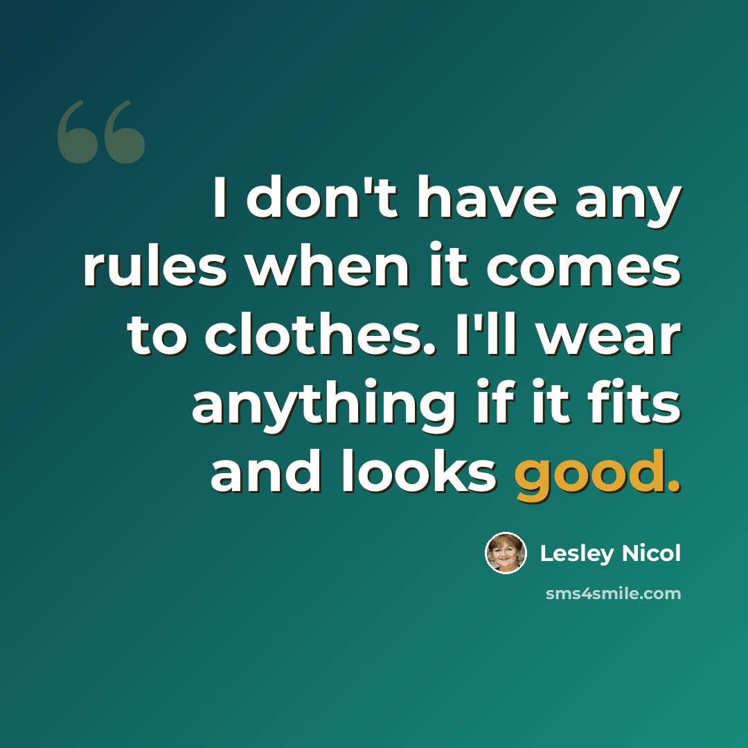 “I don't have any rules when it comes to clothes. I'll wear anything if it fits and looks good.” quote by Lesley Nicol
