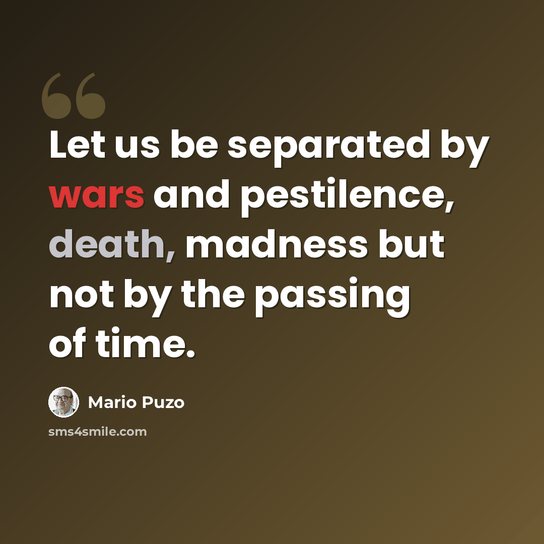 “Let us be separated by wars and pestilence, death, madness but not by the passing of time.” quote by Mario Puzo