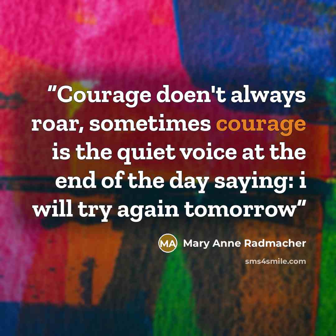 “Courage doen't always roar, sometimes courage is the quiet voice at the end of the day saying: i will try again tomorrow” quote by Mary Anne Radmacher