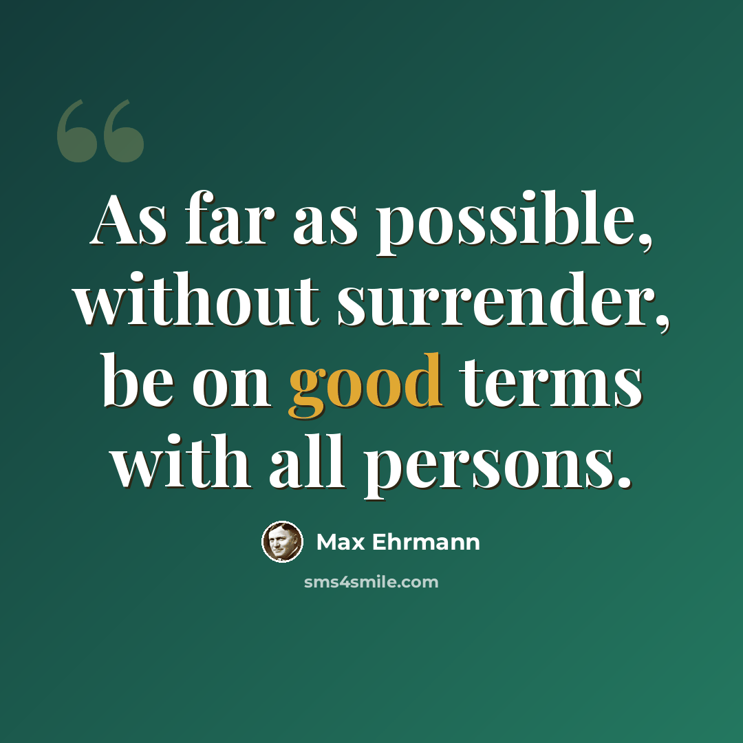 “As far as possible, without surrender, be on good terms with all persons.” quote by Max Ehrmann
