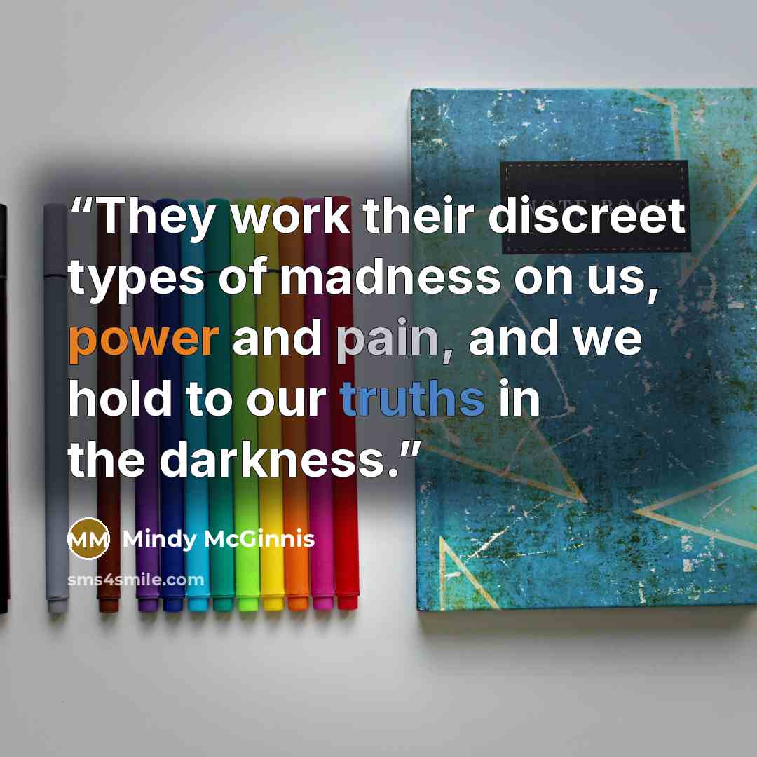 “They work their discreet types of madness on us, power and pain, and we hold to our truths in the darkness.” quote by Mindy McGinnis