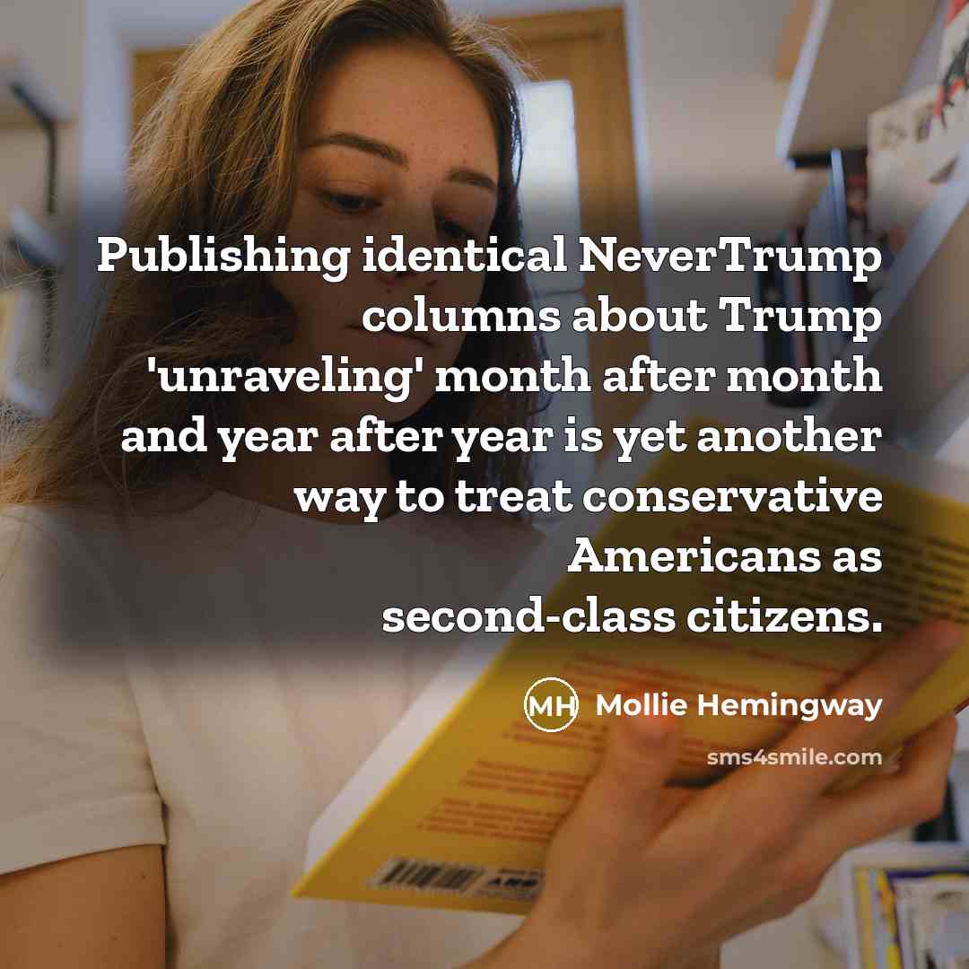 “Publishing identical NeverTrump columns about Trump 'unraveling' month after month and year after year is yet another way to treat conservative Americans as second-class citizens.” quote by Mollie Hemingway