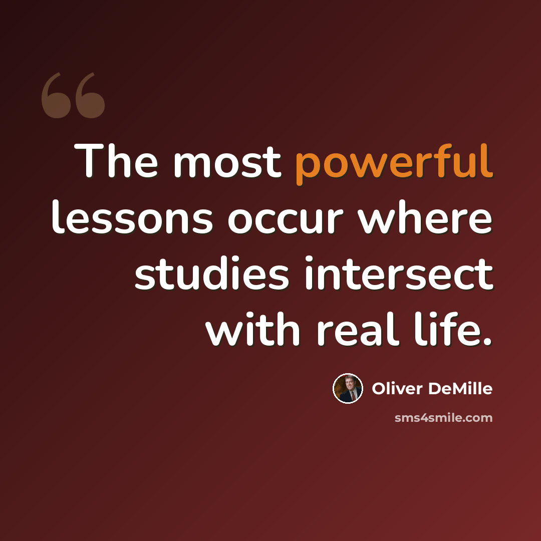 “The most powerful lessons occur where studies intersect with real life.” quote by Oliver DeMille