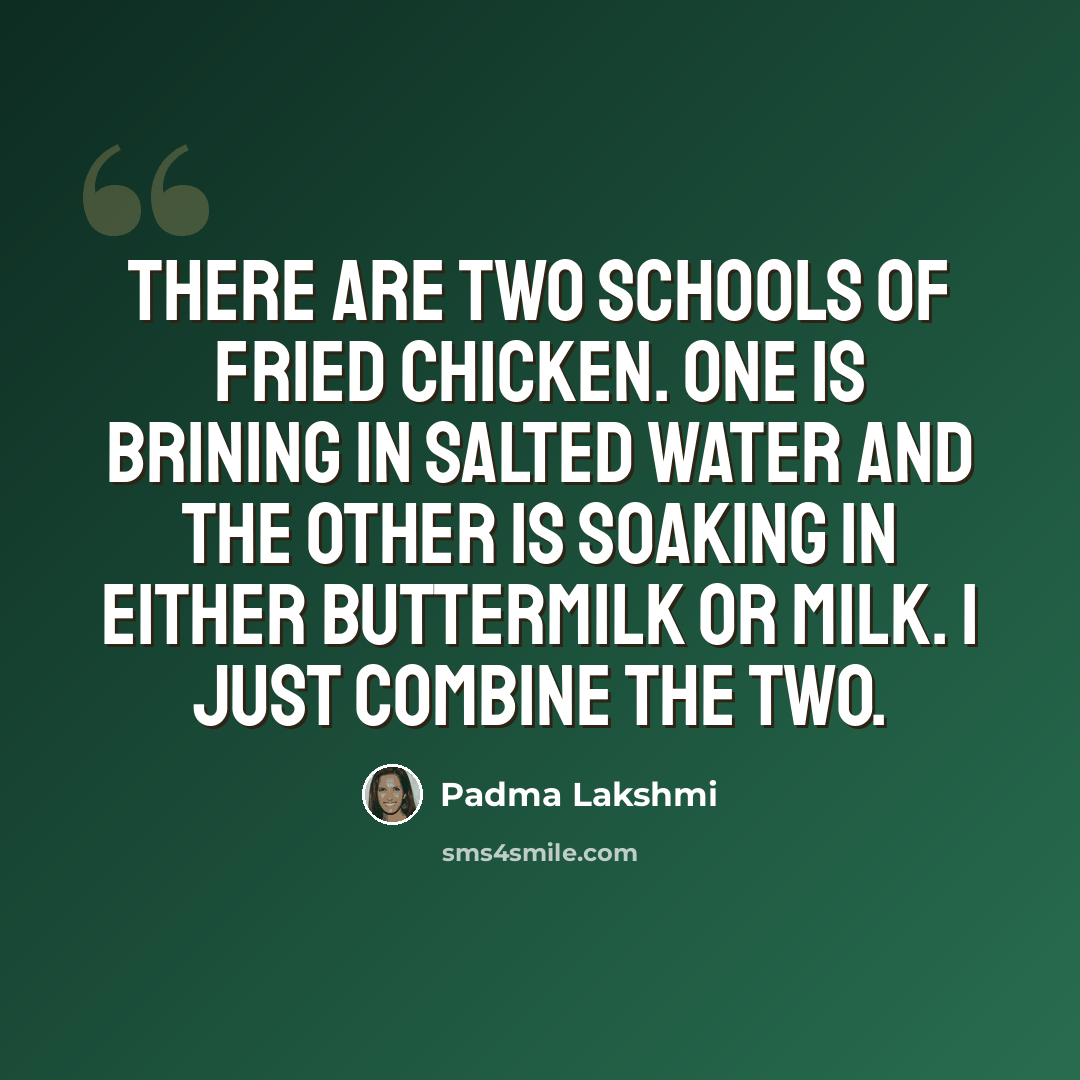 “There are two schools of fried chicken. One is brining in salted water and the other is soaking in either buttermilk or milk. I just combine the two.” quote by Padma Lakshmi