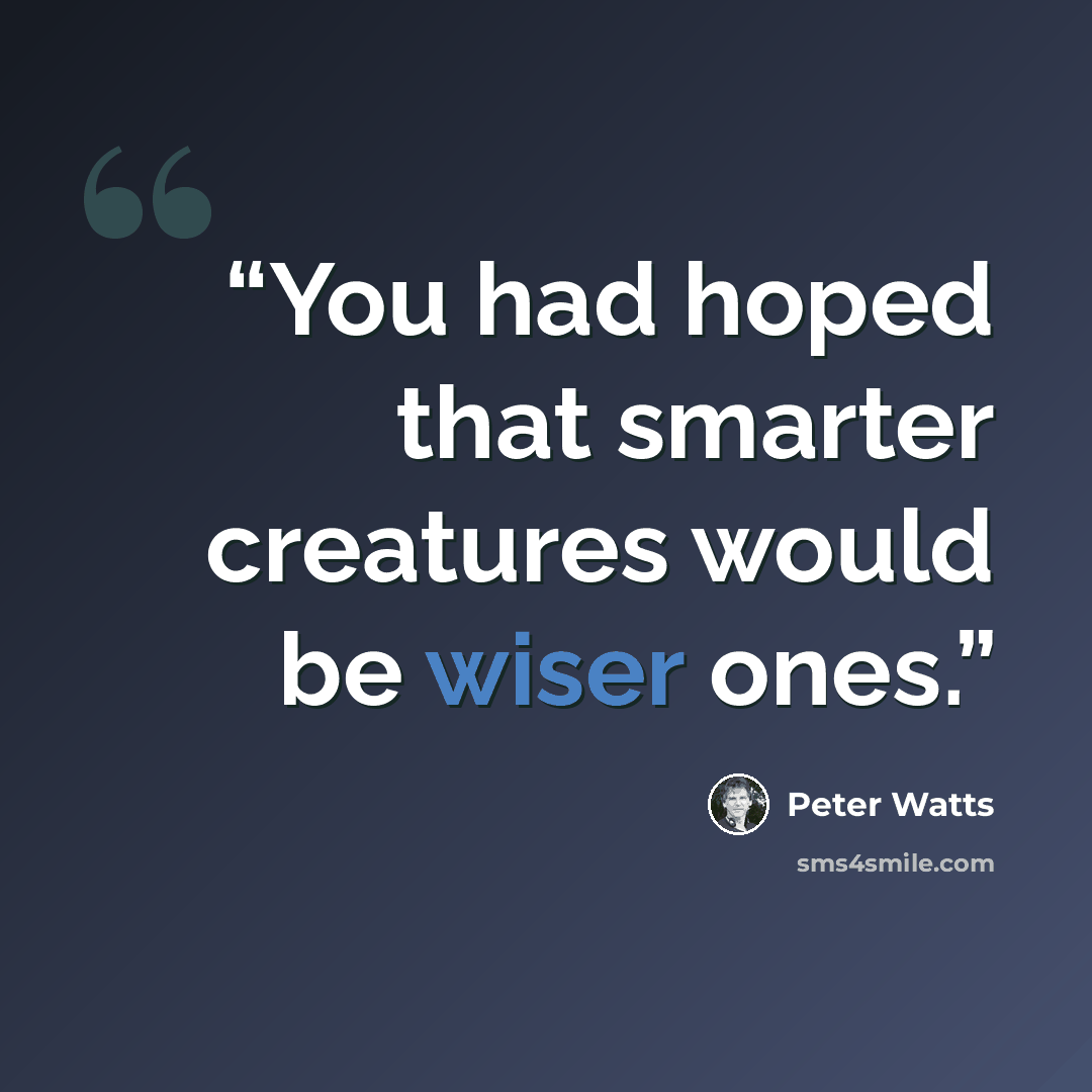 “You had hoped that smarter creatures would be wiser ones.” quote by Peter Watts