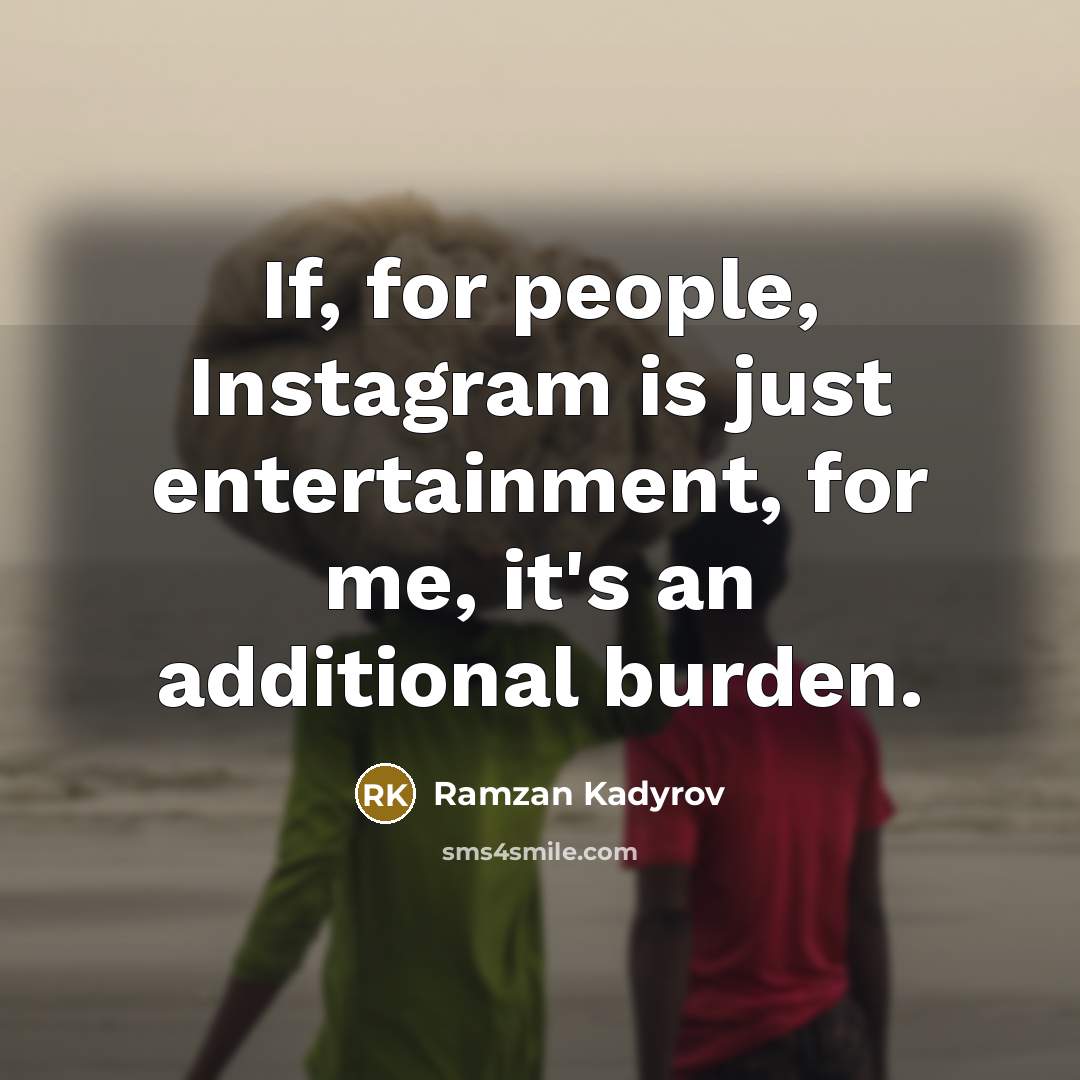 “If, for people, Instagram is just entertainment, for me, it's an additional burden.” quote by Ramzan Kadyrov