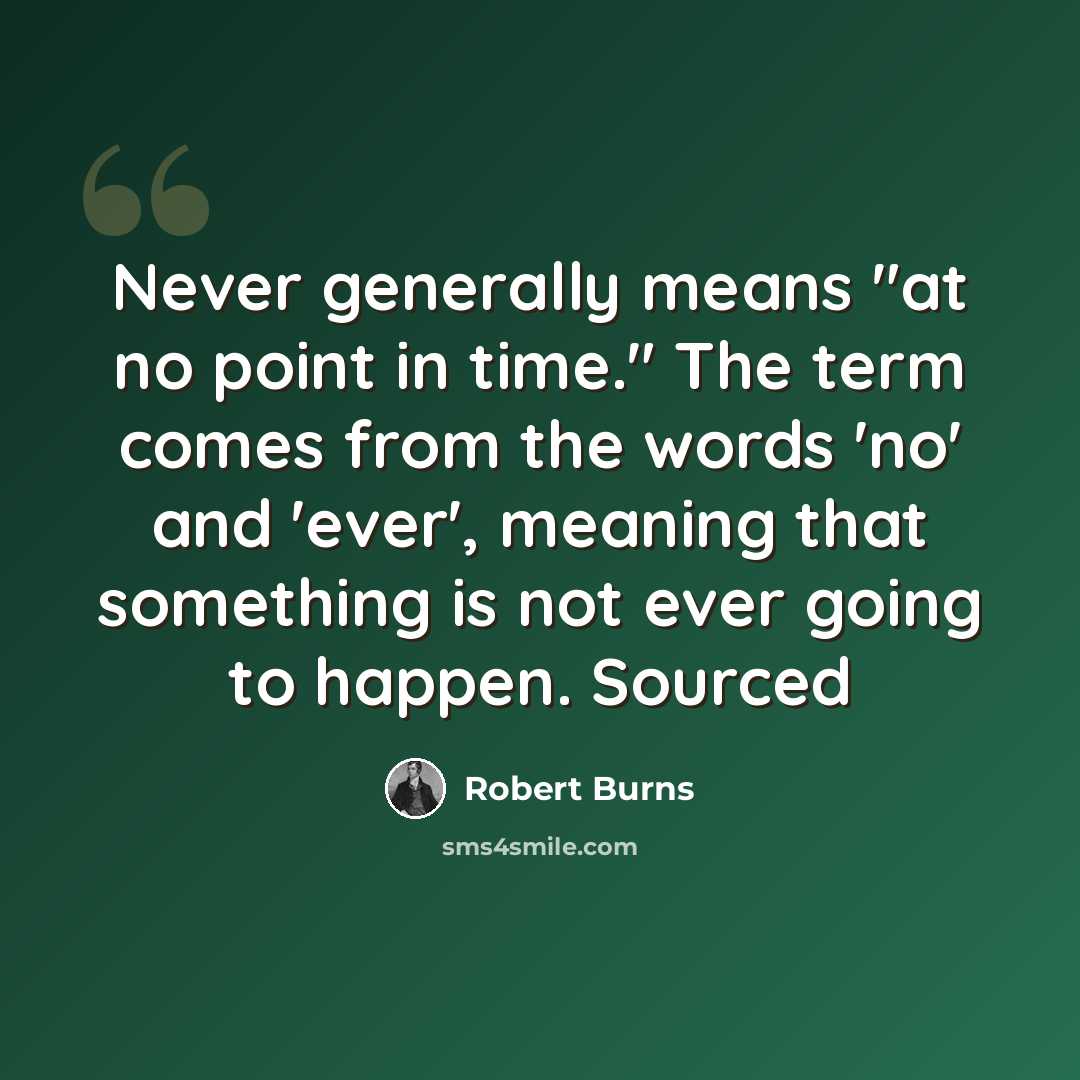 “Never generally means "at no point in time." The term comes from the words 'no' and 'ever', meaning that something is not ever going to happen. Sourced” quote by Robert Burns