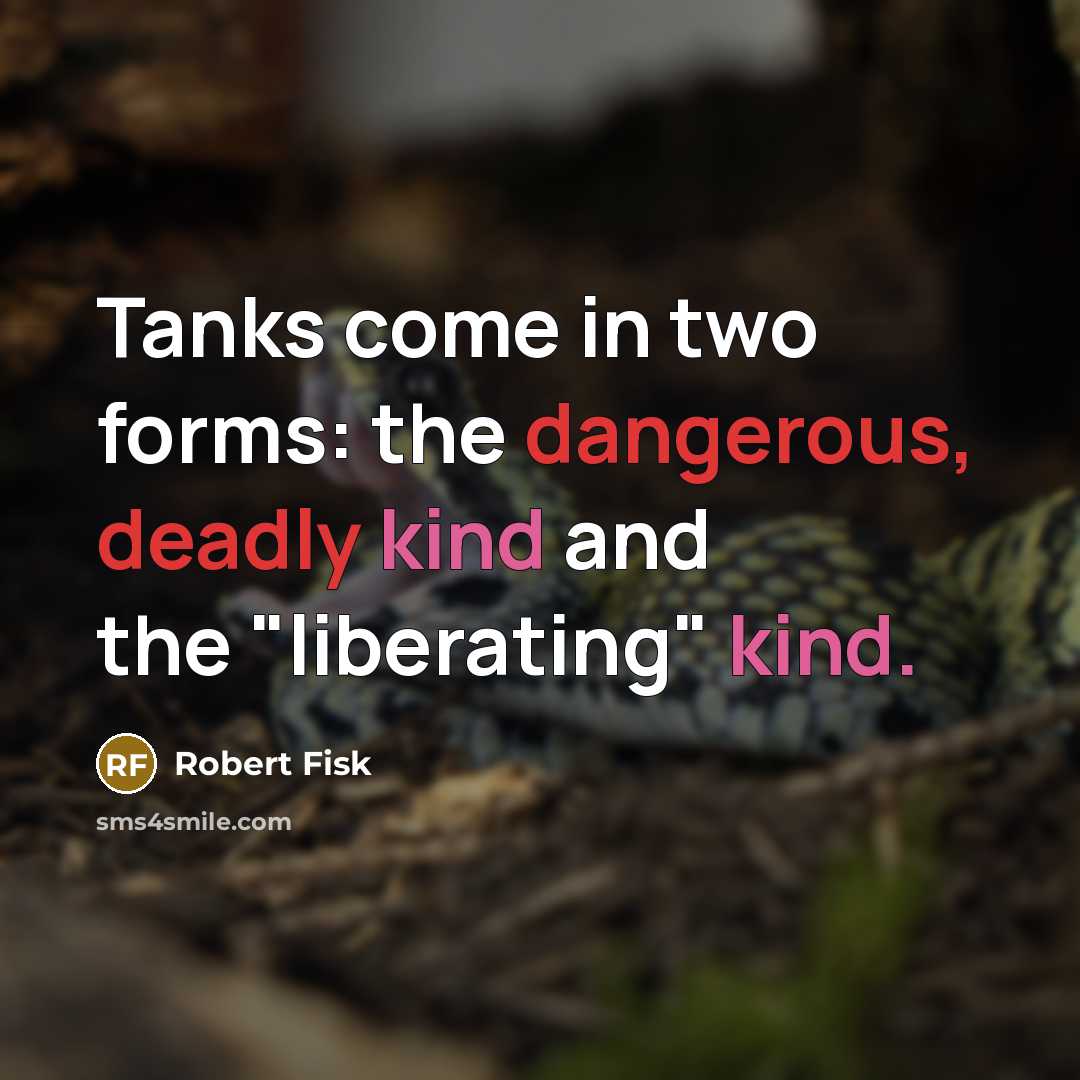 “Tanks come in two forms: the dangerous, deadly kind and the "liberating" kind.” quote by Robert Fisk