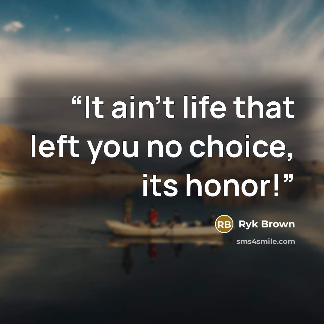 “It ain't life that left you no choice, its honor!” quote by Ryk Brown