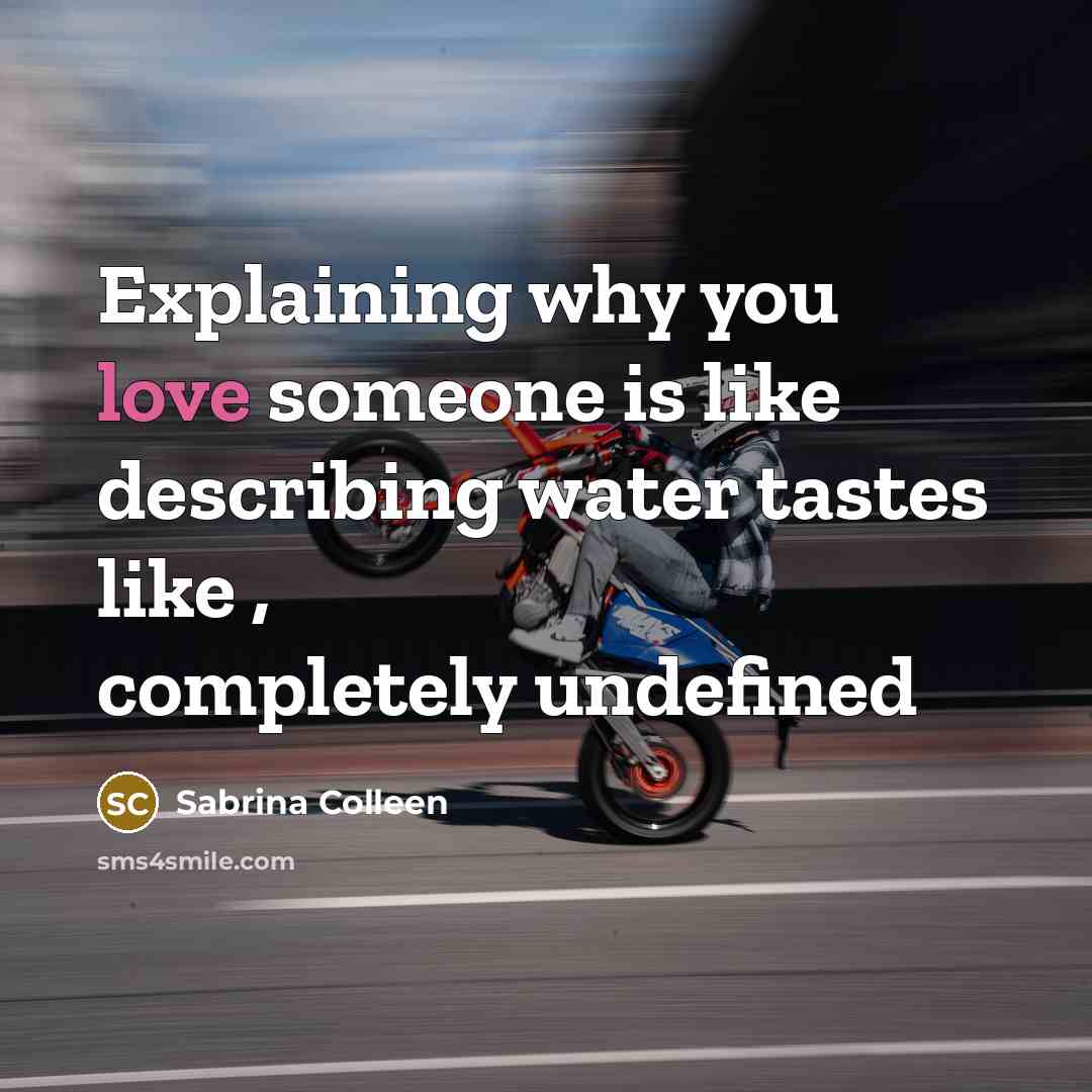 “Explaining why you love someone is like describing water tastes like , completely undefined” quote by Sabrina Colleen