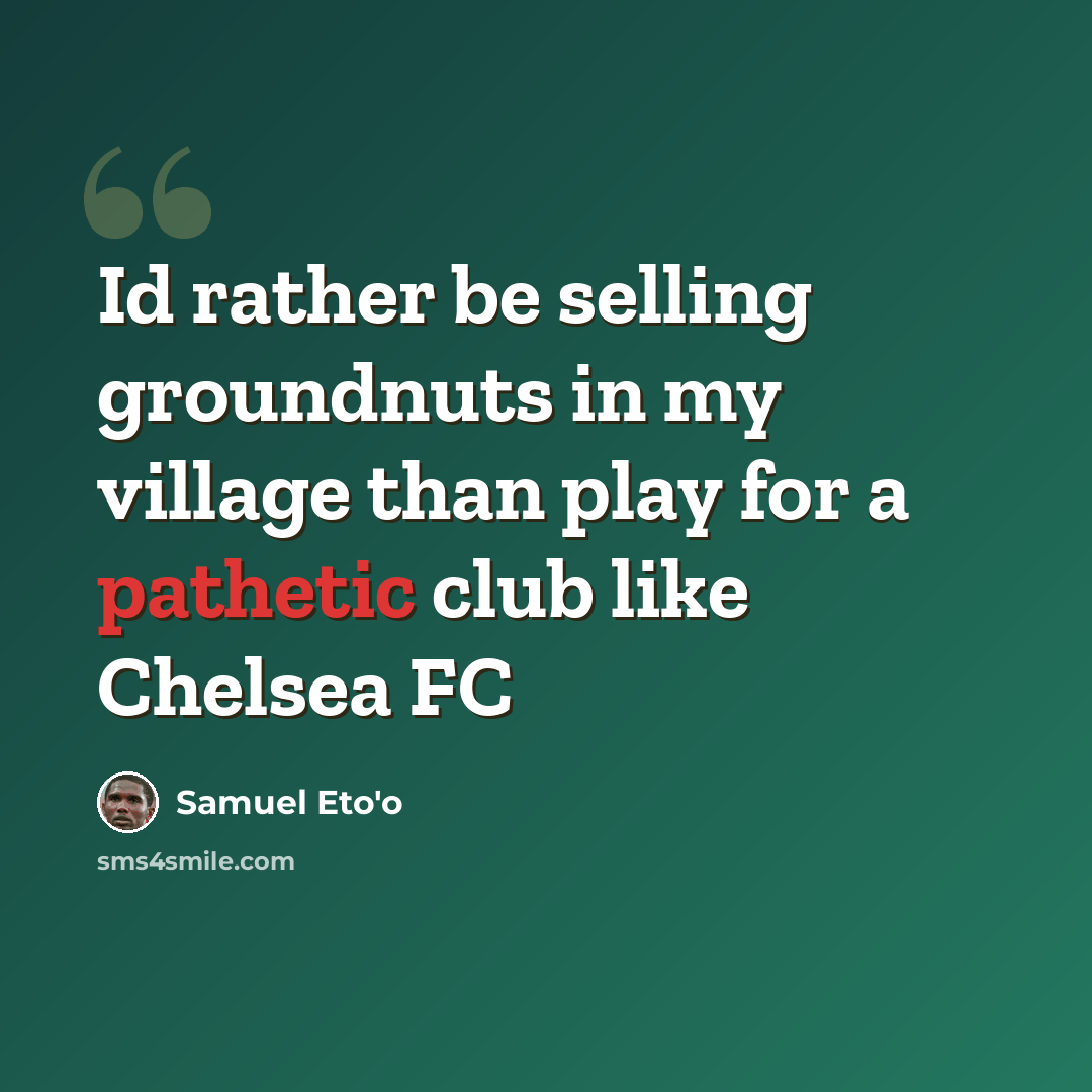 “Id rather be selling groundnuts in my village than play for a pathetic club like Chelsea FC” quote by Samuel Eto'o