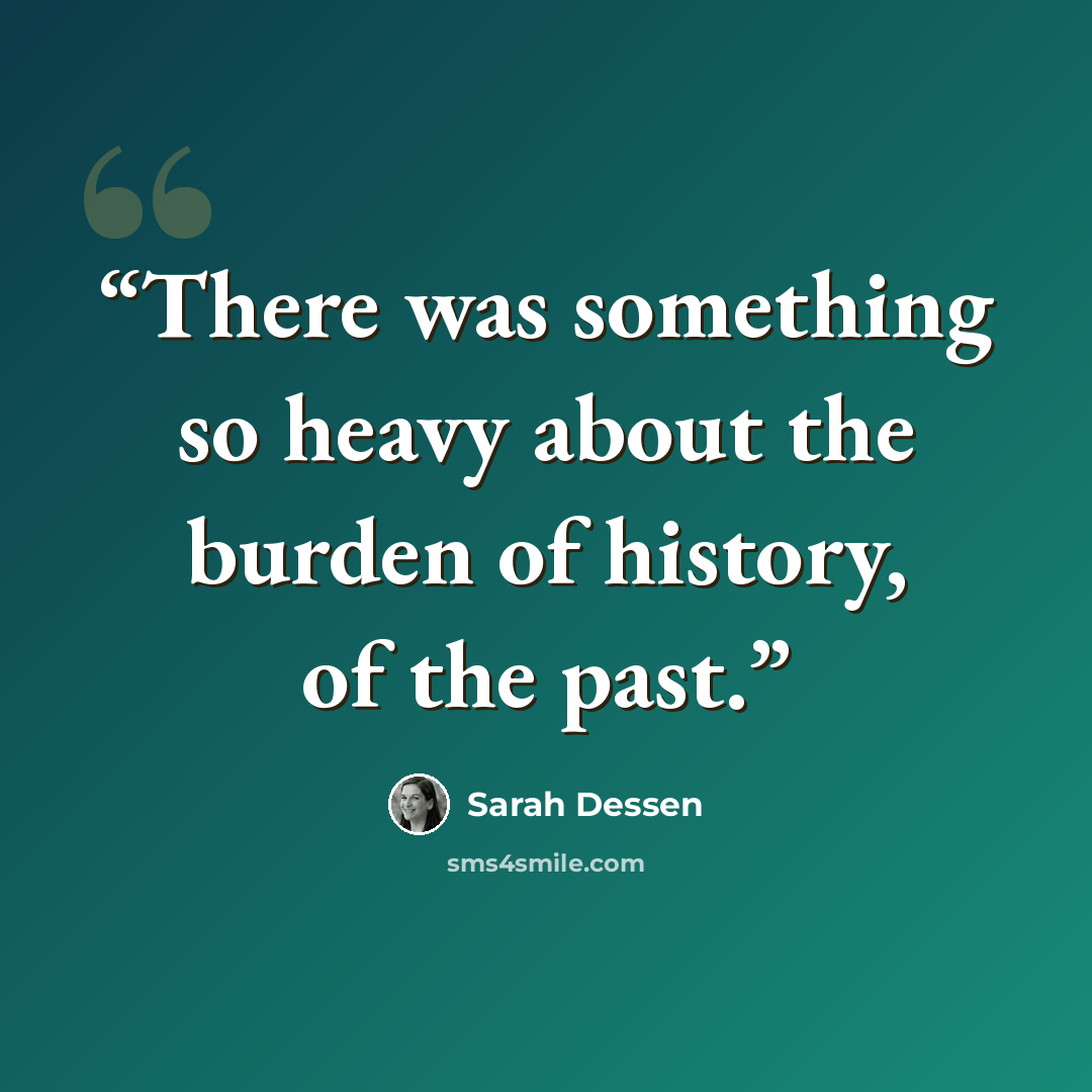 “There was something so heavy about the burden of history, of the past.” quote by Sarah Dessen