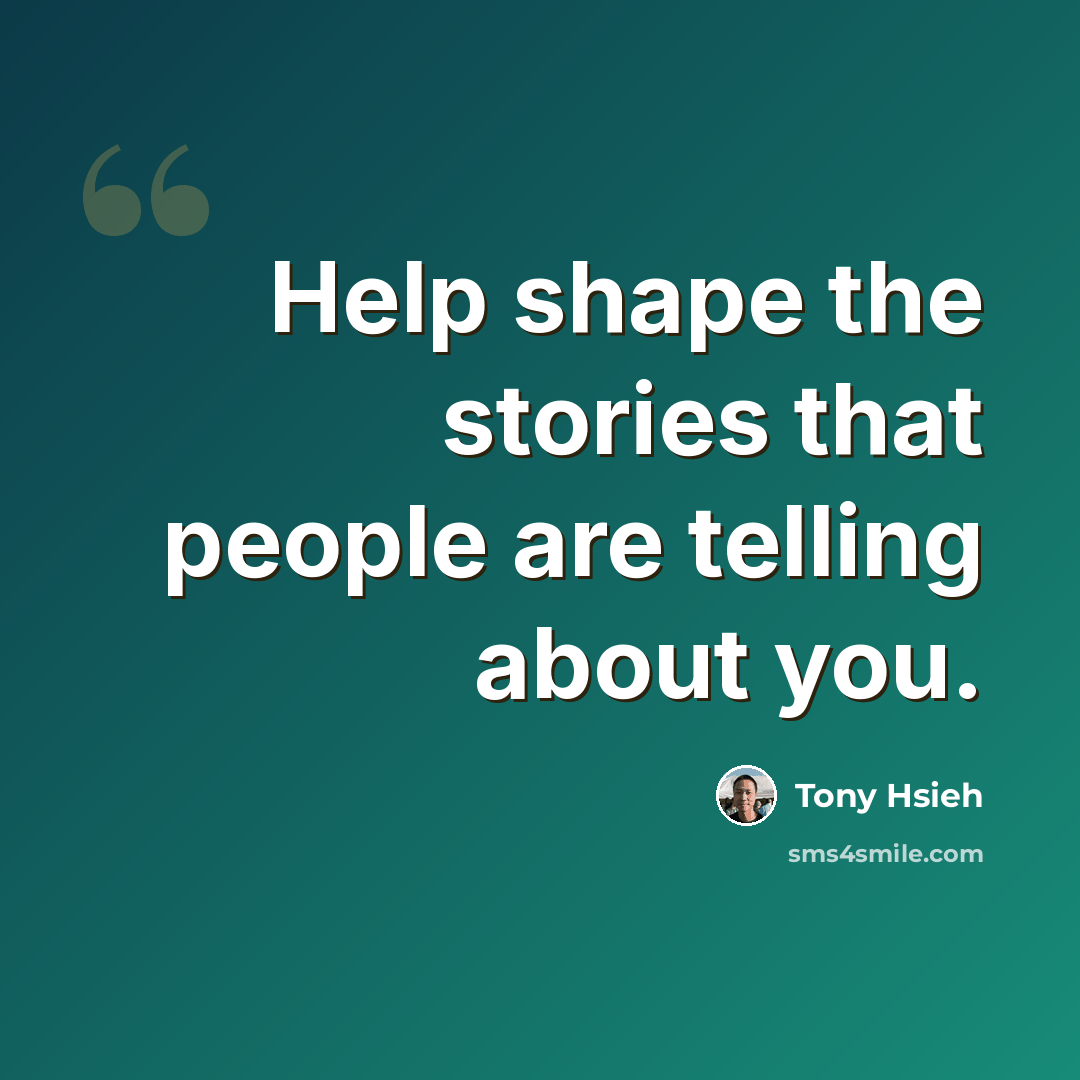 “Help shape the stories that people are telling about you.” quote by Tony Hsieh