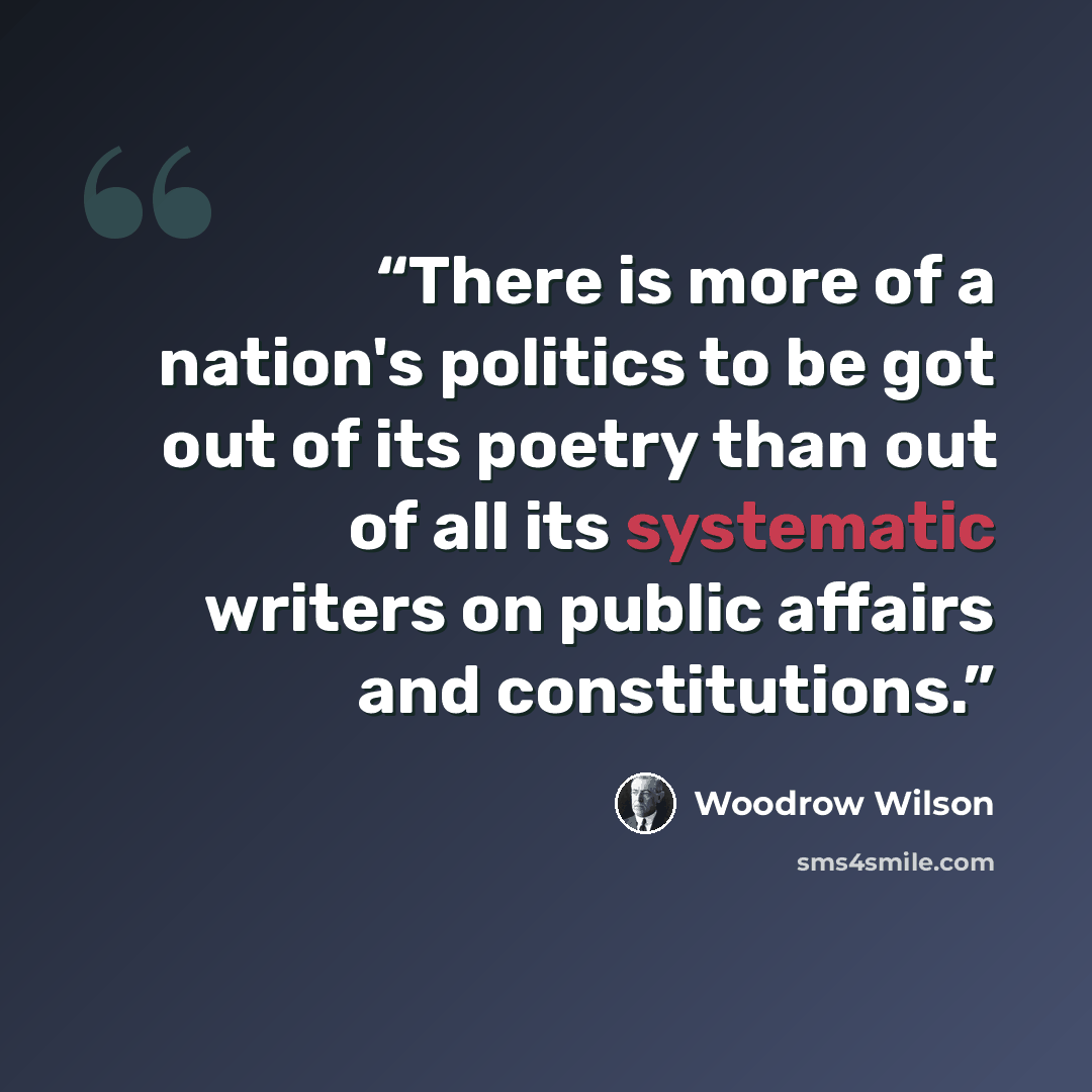 “There is more of a nation's politics to be got out of its poetry than out of all its systematic writers on public affairs and constitutions.” quote by Woodrow Wilson