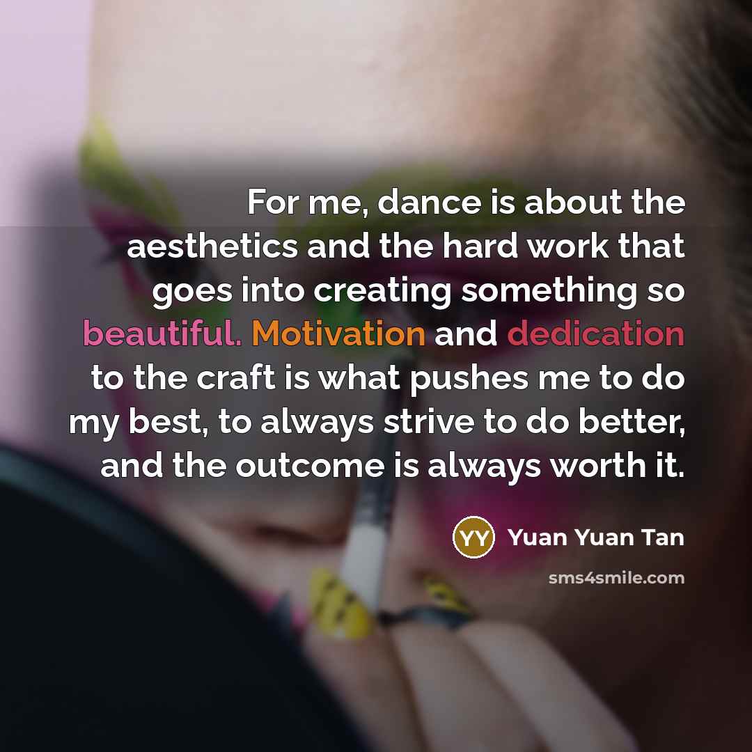 “For me, dance is about the aesthetics and the hard work that goes into creating something so beautiful. Motivation and dedication to the craft is what pushes me to do my best, to always strive to do better, and the outcome is always worth it.” quote by Yuan Yuan Tan