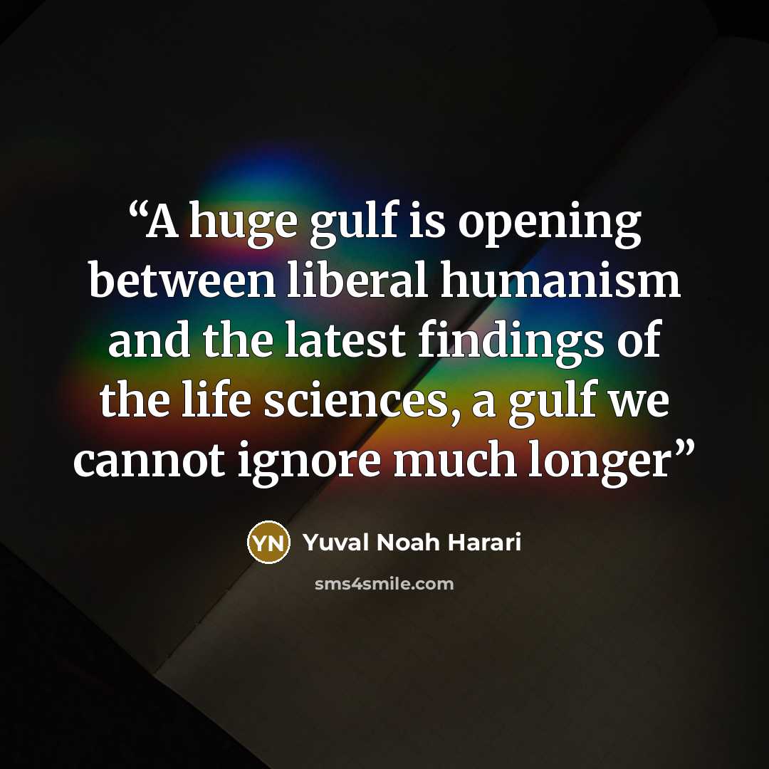 “A huge gulf is opening between liberal humanism and the latest findings of the life sciences, a gulf we cannot ignore much longer” quote by Yuval Noah Harari