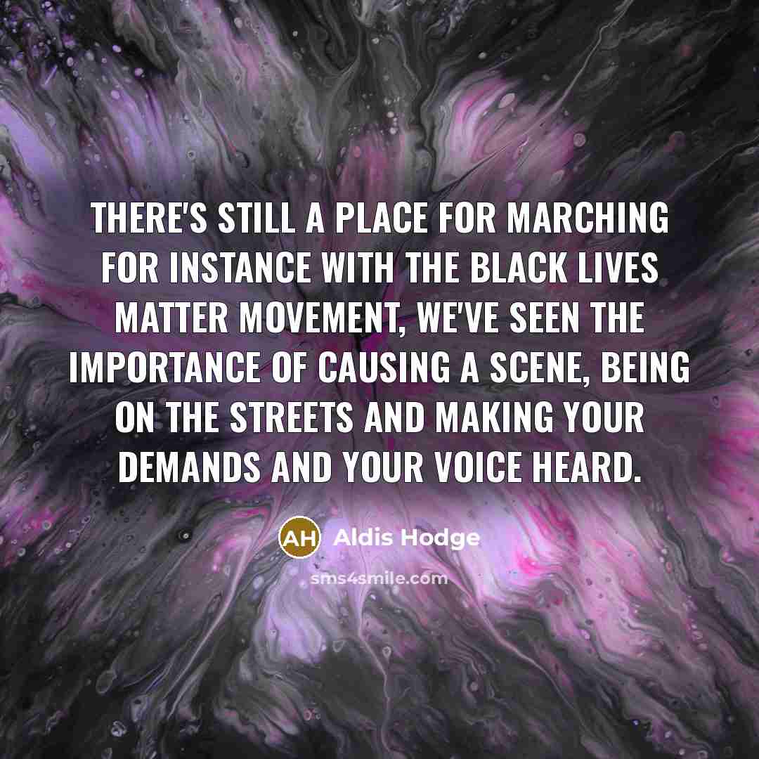“There's still a place for marching for instance with the Black Lives Matter movement, we've seen the importance of causing a scene, being on the streets and making your demands and your voice heard.” quote by Aldis Hodge