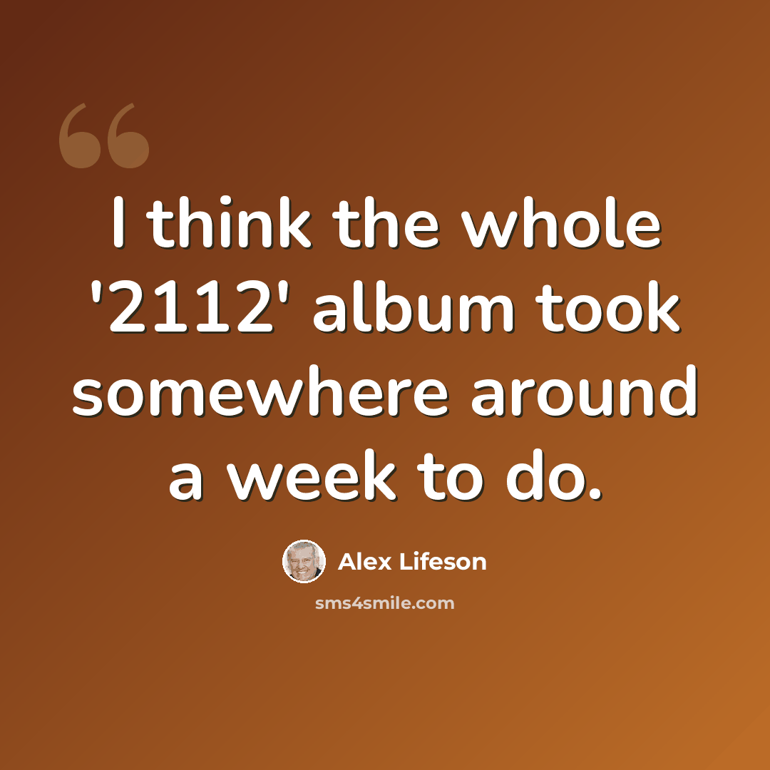 “I think the whole '2112' album took somewhere around a week to do.” quote by Alex Lifeson